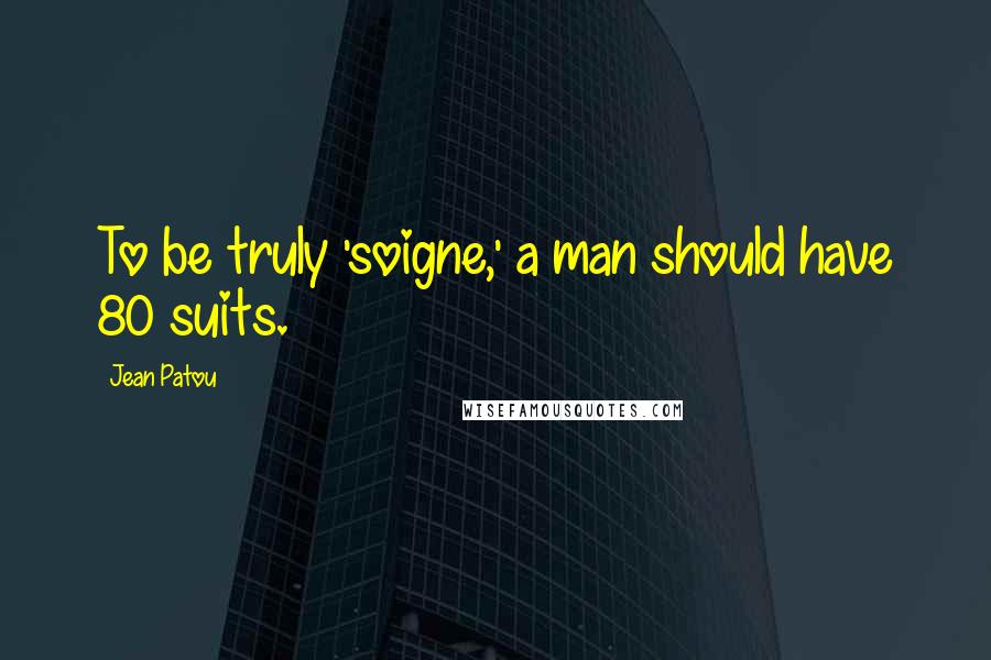 Jean Patou Quotes: To be truly 'soigne,' a man should have 80 suits.