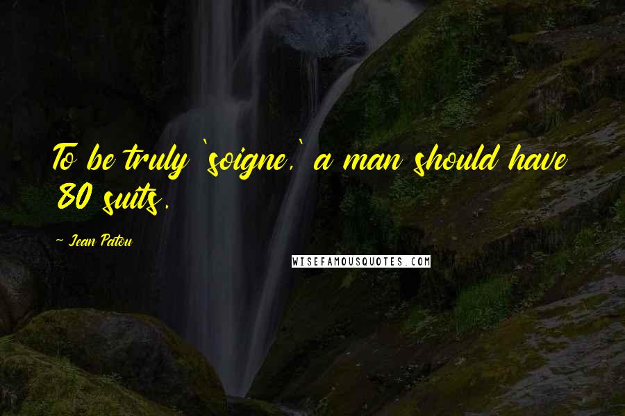 Jean Patou Quotes: To be truly 'soigne,' a man should have 80 suits.