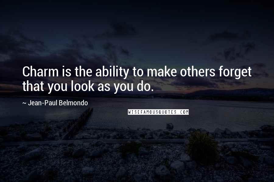 Jean-Paul Belmondo Quotes: Charm is the ability to make others forget that you look as you do.