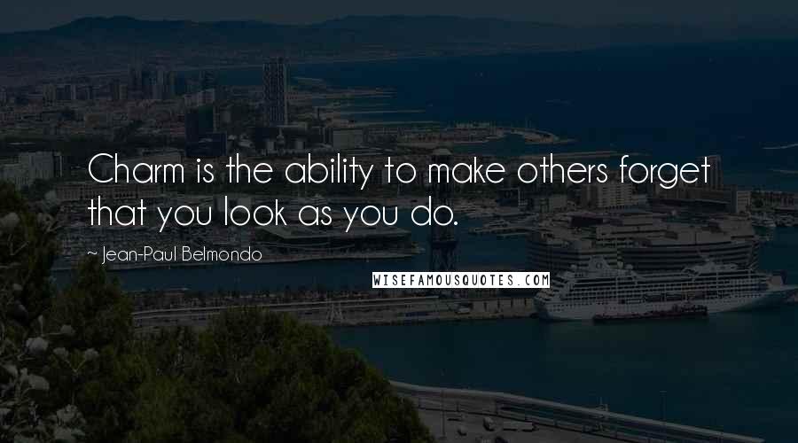 Jean-Paul Belmondo Quotes: Charm is the ability to make others forget that you look as you do.