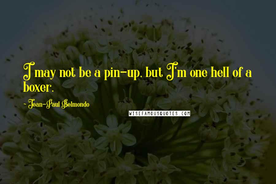 Jean-Paul Belmondo Quotes: I may not be a pin-up, but I'm one hell of a boxer.