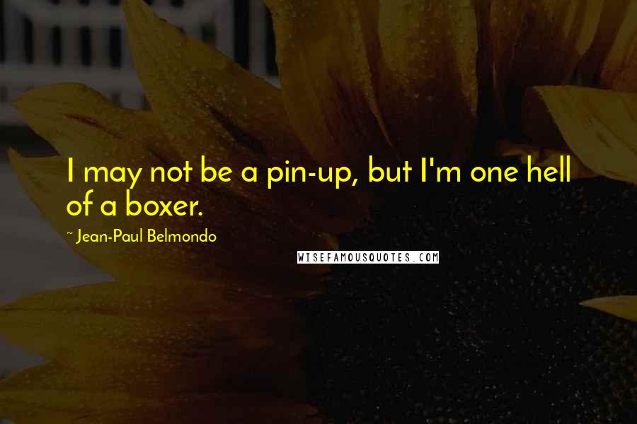 Jean-Paul Belmondo Quotes: I may not be a pin-up, but I'm one hell of a boxer.