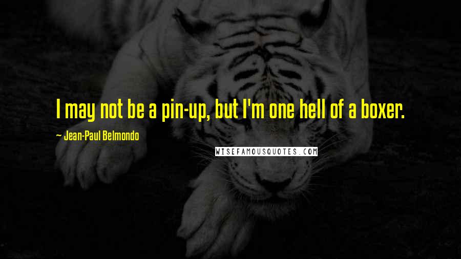 Jean-Paul Belmondo Quotes: I may not be a pin-up, but I'm one hell of a boxer.