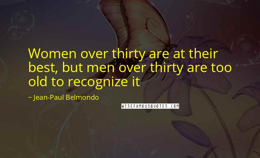 Jean-Paul Belmondo Quotes: Women over thirty are at their best, but men over thirty are too old to recognize it
