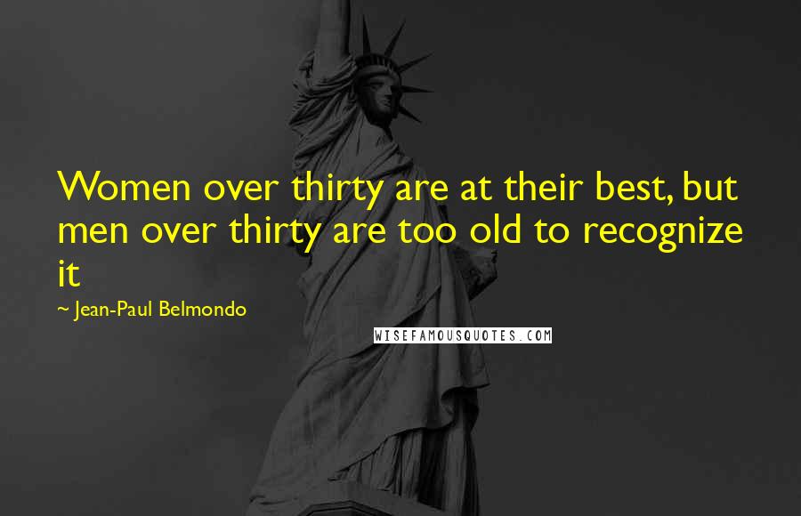 Jean-Paul Belmondo Quotes: Women over thirty are at their best, but men over thirty are too old to recognize it