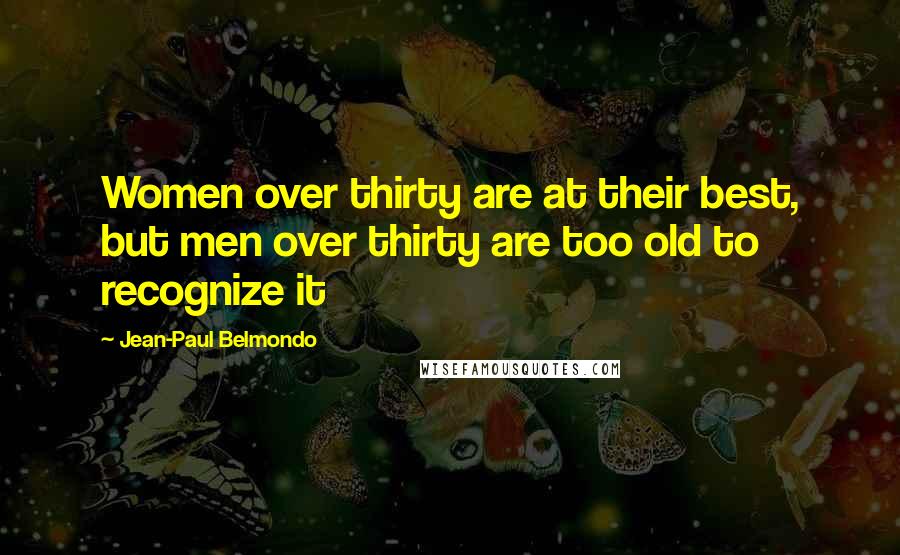 Jean-Paul Belmondo Quotes: Women over thirty are at their best, but men over thirty are too old to recognize it