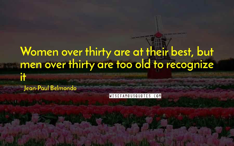 Jean-Paul Belmondo Quotes: Women over thirty are at their best, but men over thirty are too old to recognize it