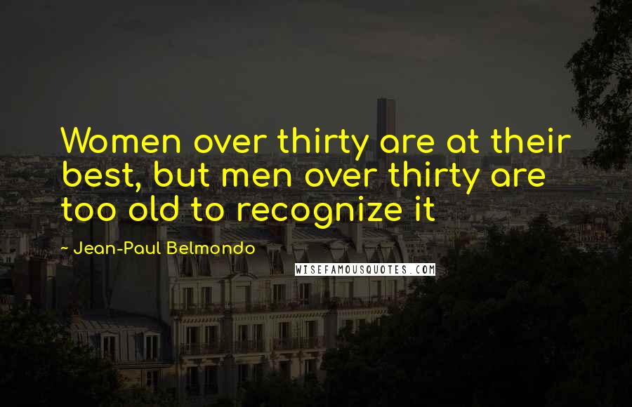 Jean-Paul Belmondo Quotes: Women over thirty are at their best, but men over thirty are too old to recognize it