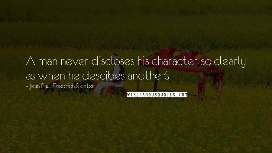 Jean Paul Friedrich Richter Quotes: A man never discloses his character so clearly as when he descibes another's