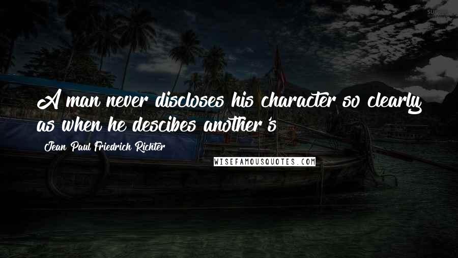 Jean Paul Friedrich Richter Quotes: A man never discloses his character so clearly as when he descibes another's