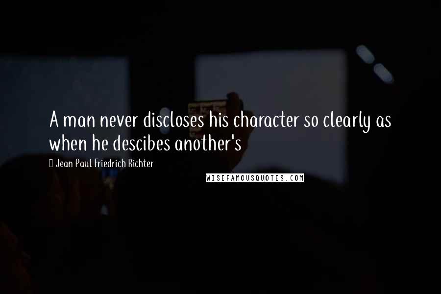 Jean Paul Friedrich Richter Quotes: A man never discloses his character so clearly as when he descibes another's