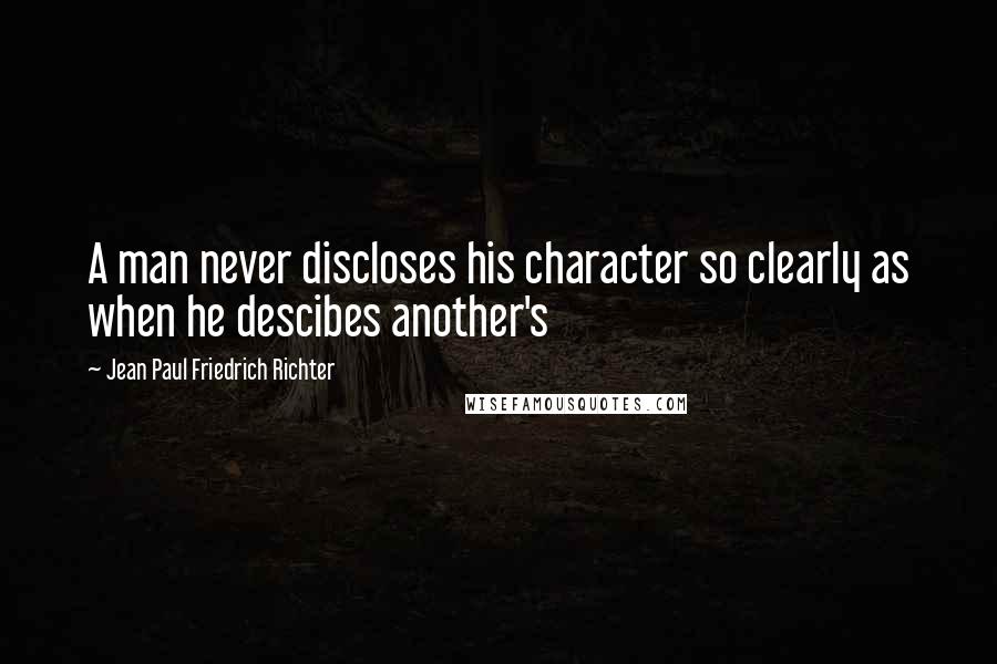 Jean Paul Friedrich Richter Quotes: A man never discloses his character so clearly as when he descibes another's