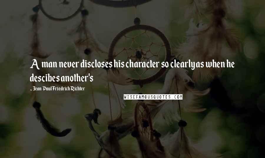 Jean Paul Friedrich Richter Quotes: A man never discloses his character so clearly as when he descibes another's