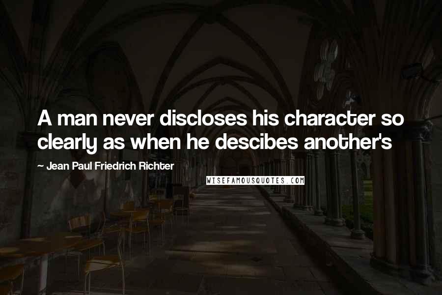 Jean Paul Friedrich Richter Quotes: A man never discloses his character so clearly as when he descibes another's