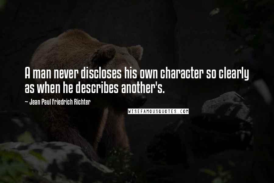 Jean Paul Friedrich Richter Quotes: A man never discloses his own character so clearly as when he describes another's.