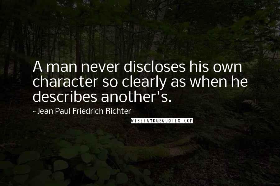 Jean Paul Friedrich Richter Quotes: A man never discloses his own character so clearly as when he describes another's.