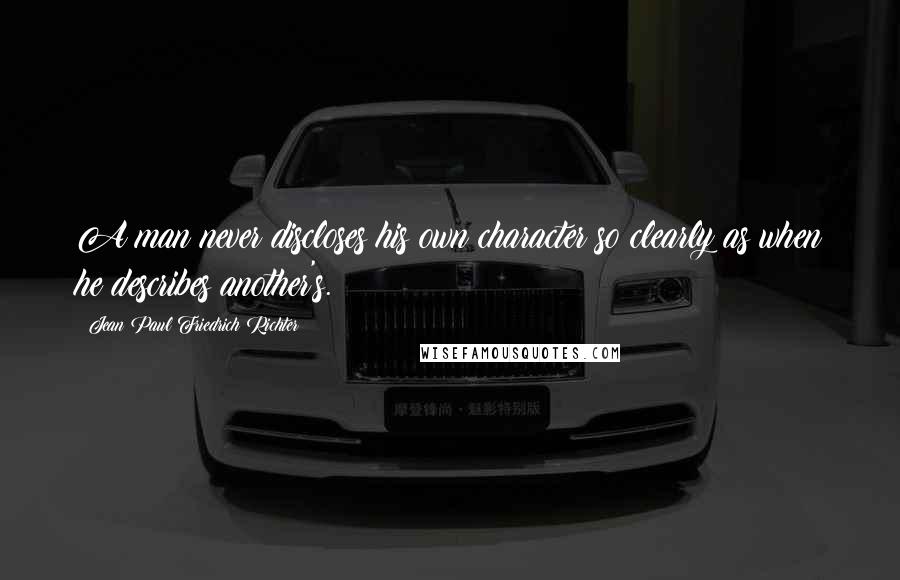 Jean Paul Friedrich Richter Quotes: A man never discloses his own character so clearly as when he describes another's.