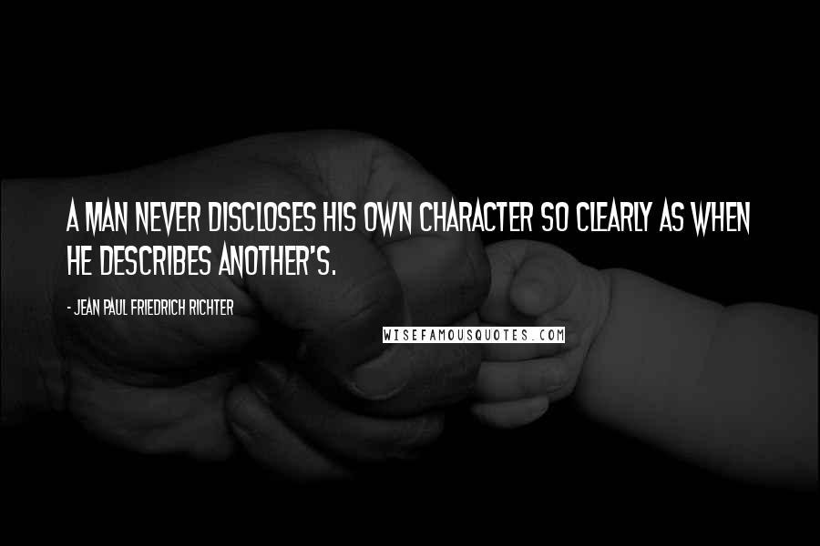 Jean Paul Friedrich Richter Quotes: A man never discloses his own character so clearly as when he describes another's.