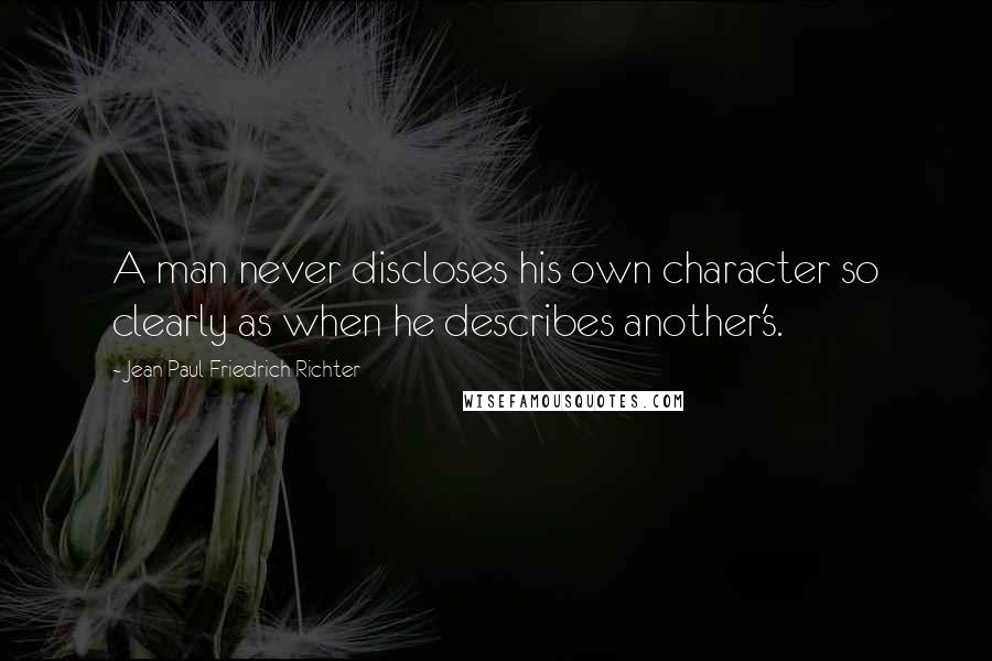 Jean Paul Friedrich Richter Quotes: A man never discloses his own character so clearly as when he describes another's.