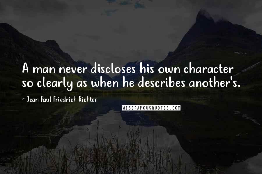 Jean Paul Friedrich Richter Quotes: A man never discloses his own character so clearly as when he describes another's.