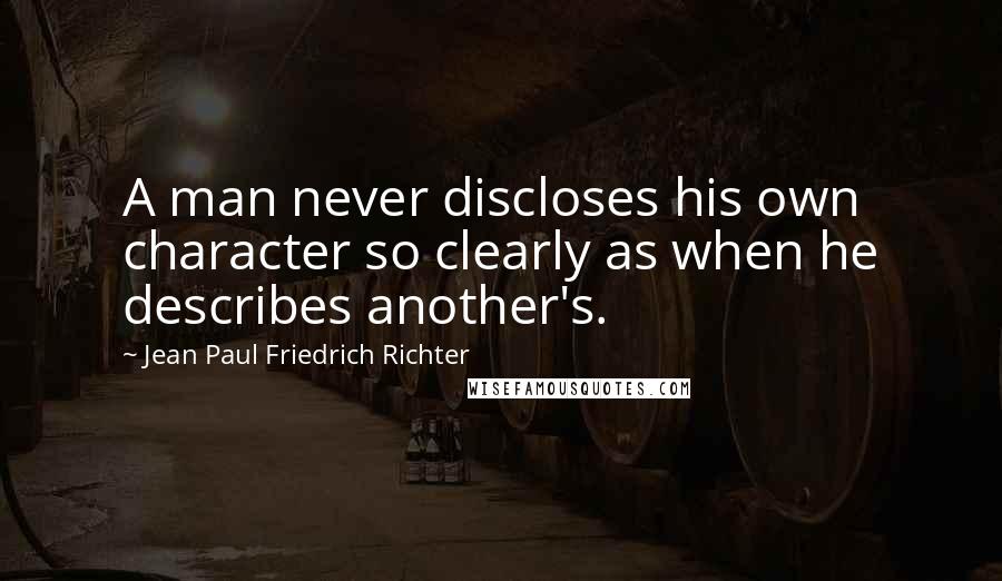 Jean Paul Friedrich Richter Quotes: A man never discloses his own character so clearly as when he describes another's.