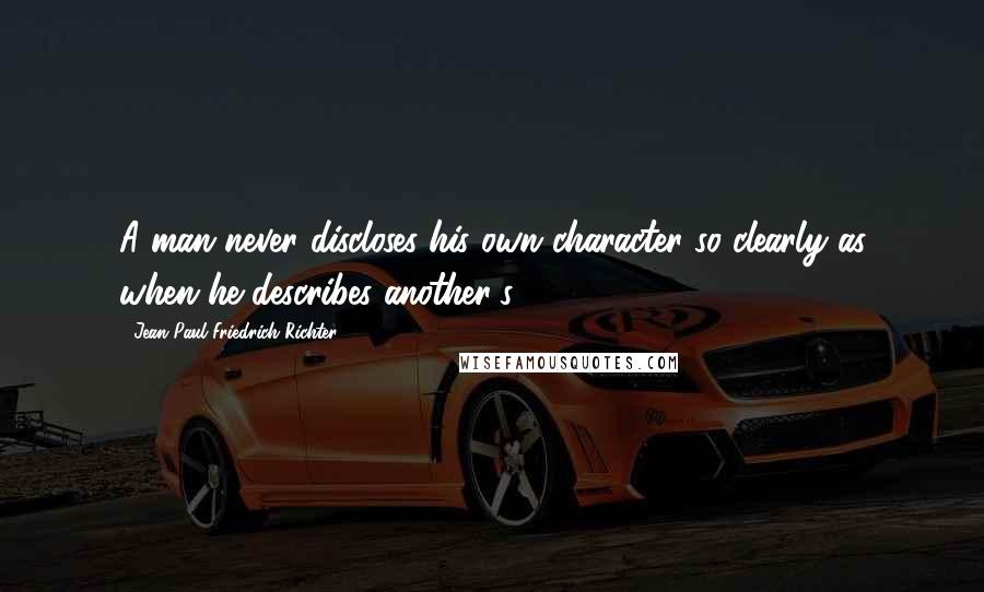 Jean Paul Friedrich Richter Quotes: A man never discloses his own character so clearly as when he describes another's.