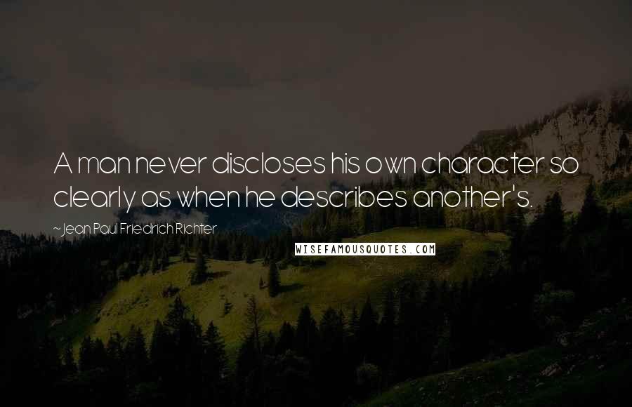 Jean Paul Friedrich Richter Quotes: A man never discloses his own character so clearly as when he describes another's.