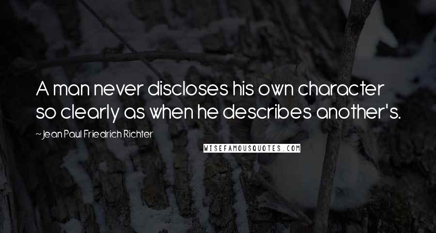 Jean Paul Friedrich Richter Quotes: A man never discloses his own character so clearly as when he describes another's.