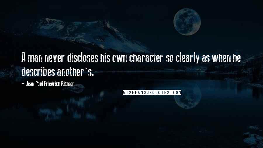 Jean Paul Friedrich Richter Quotes: A man never discloses his own character so clearly as when he describes another's.