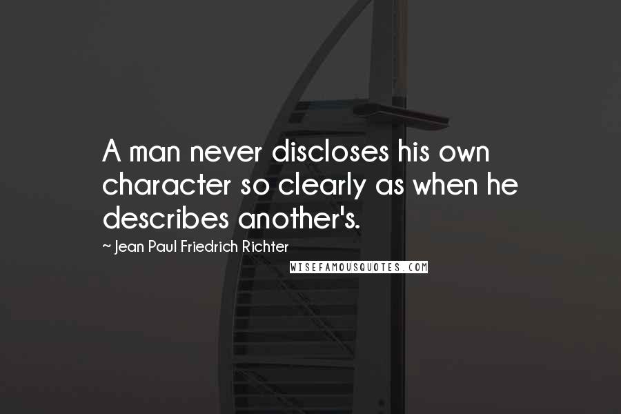 Jean Paul Friedrich Richter Quotes: A man never discloses his own character so clearly as when he describes another's.