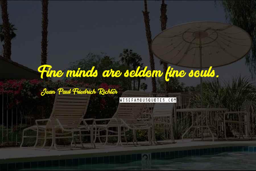 Jean Paul Friedrich Richter Quotes: Fine minds are seldom fine souls.