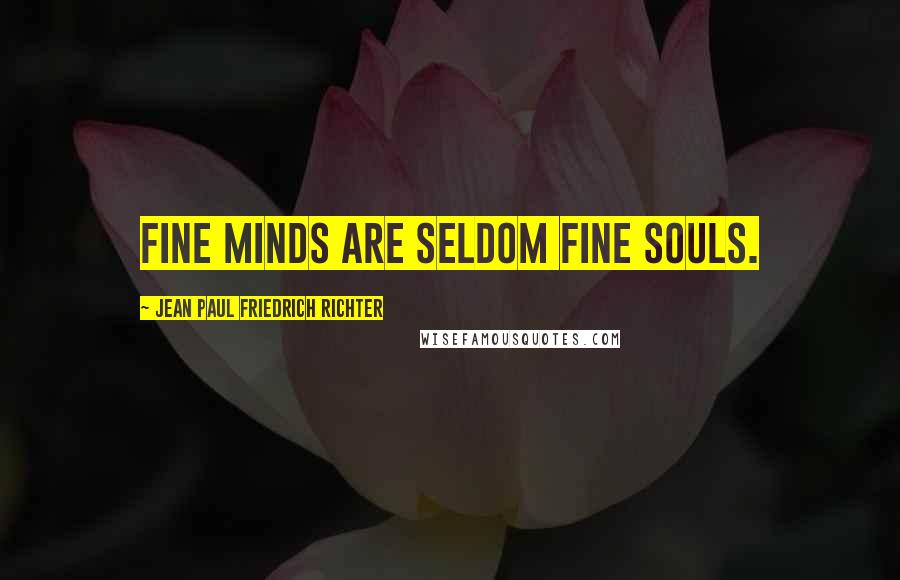 Jean Paul Friedrich Richter Quotes: Fine minds are seldom fine souls.