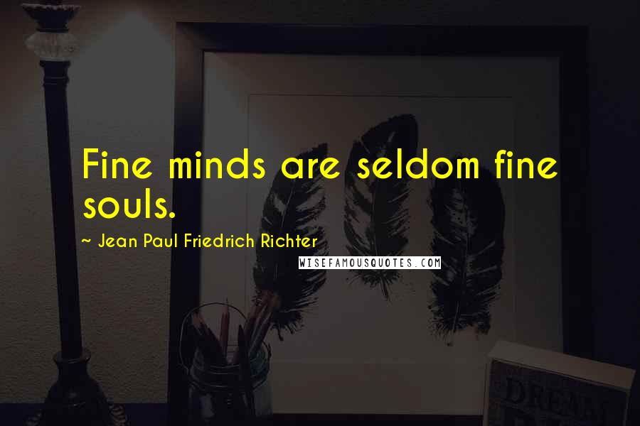 Jean Paul Friedrich Richter Quotes: Fine minds are seldom fine souls.