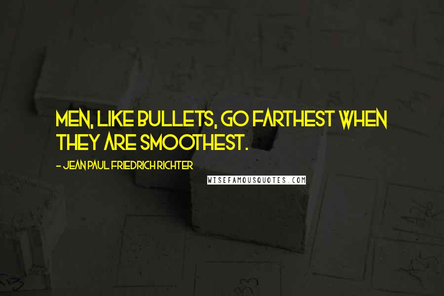 Jean Paul Friedrich Richter Quotes: Men, like bullets, go farthest when they are smoothest.
