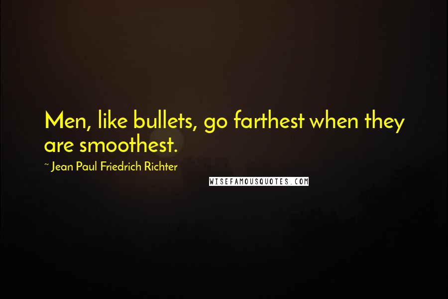 Jean Paul Friedrich Richter Quotes: Men, like bullets, go farthest when they are smoothest.