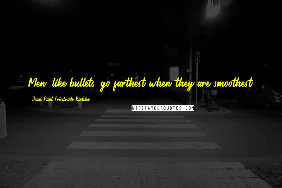 Jean Paul Friedrich Richter Quotes: Men, like bullets, go farthest when they are smoothest.