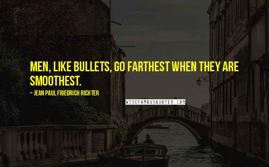 Jean Paul Friedrich Richter Quotes: Men, like bullets, go farthest when they are smoothest.