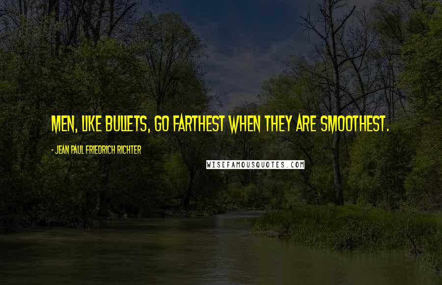 Jean Paul Friedrich Richter Quotes: Men, like bullets, go farthest when they are smoothest.
