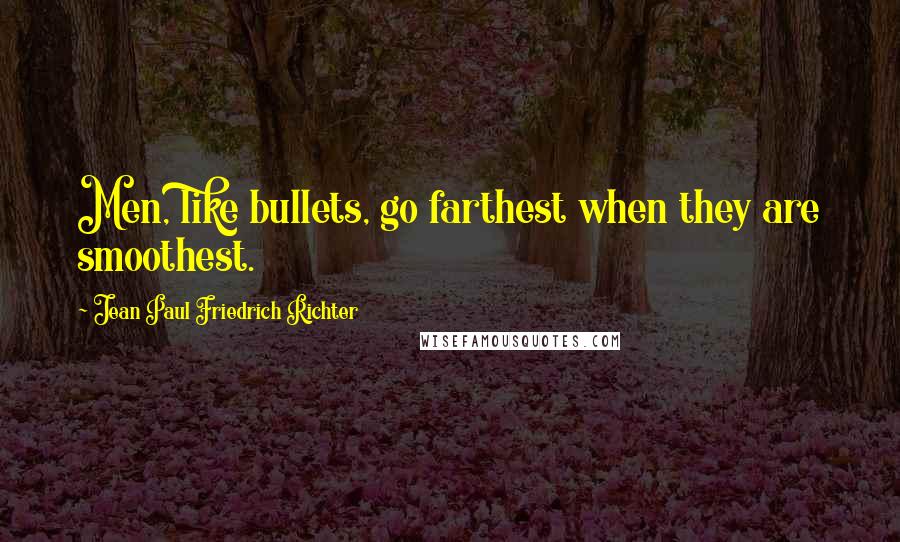 Jean Paul Friedrich Richter Quotes: Men, like bullets, go farthest when they are smoothest.