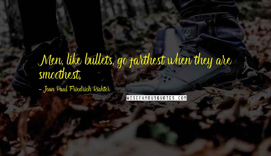 Jean Paul Friedrich Richter Quotes: Men, like bullets, go farthest when they are smoothest.