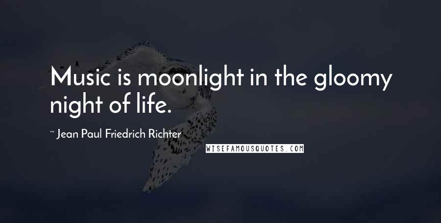 Jean Paul Friedrich Richter Quotes: Music is moonlight in the gloomy night of life.