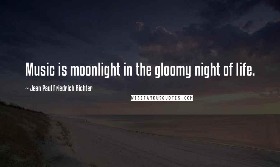 Jean Paul Friedrich Richter Quotes: Music is moonlight in the gloomy night of life.