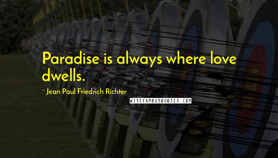 Jean Paul Friedrich Richter Quotes: Paradise is always where love dwells.
