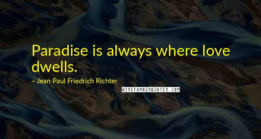 Jean Paul Friedrich Richter Quotes: Paradise is always where love dwells.