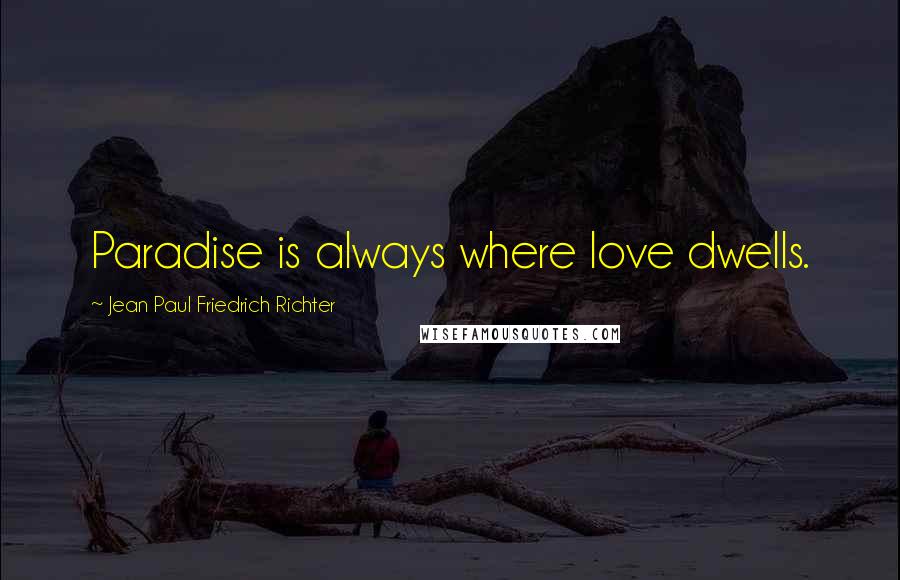 Jean Paul Friedrich Richter Quotes: Paradise is always where love dwells.