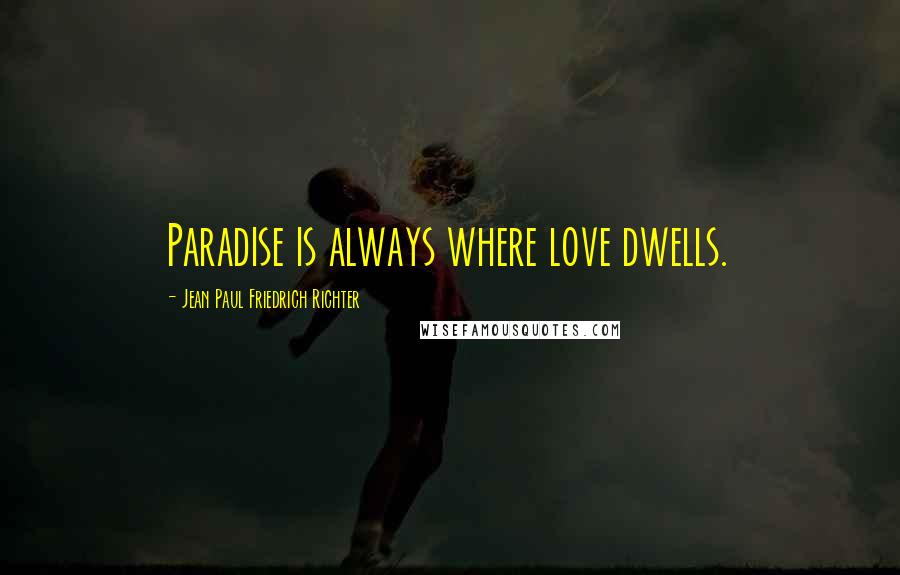 Jean Paul Friedrich Richter Quotes: Paradise is always where love dwells.