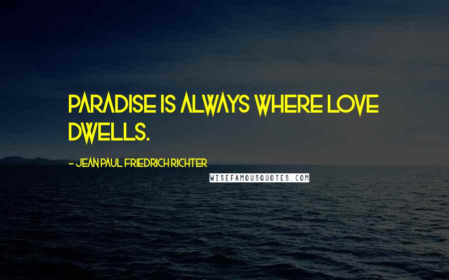 Jean Paul Friedrich Richter Quotes: Paradise is always where love dwells.