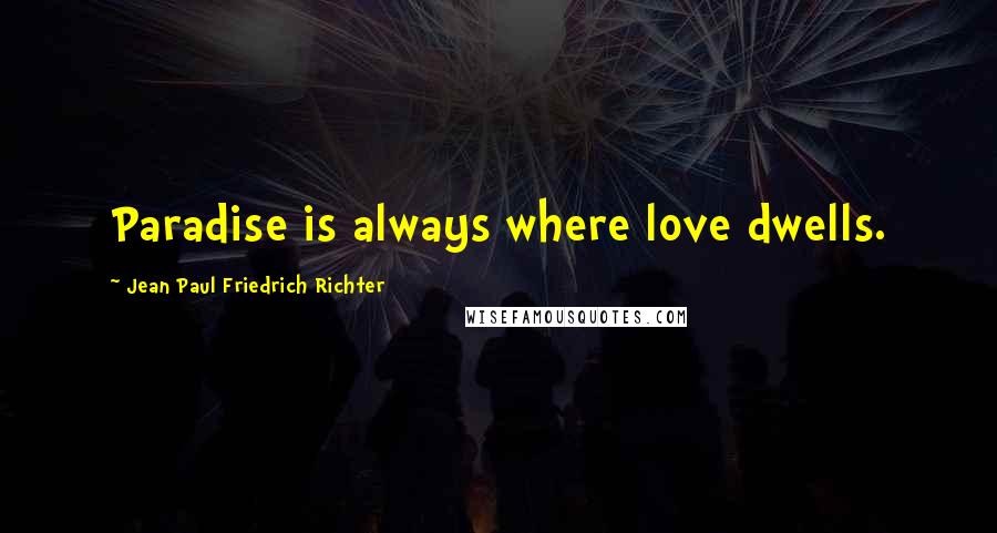 Jean Paul Friedrich Richter Quotes: Paradise is always where love dwells.