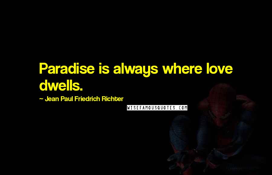 Jean Paul Friedrich Richter Quotes: Paradise is always where love dwells.