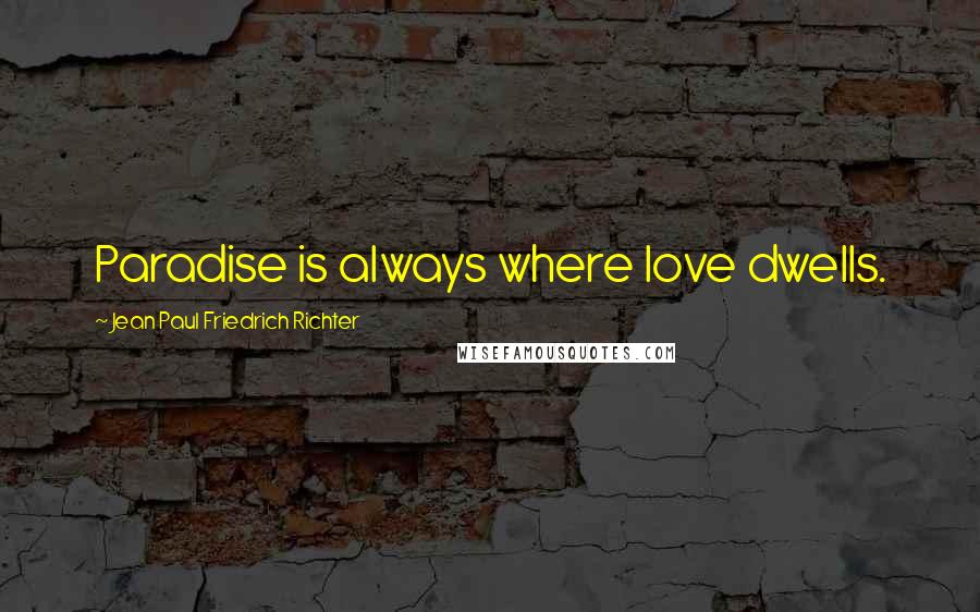 Jean Paul Friedrich Richter Quotes: Paradise is always where love dwells.